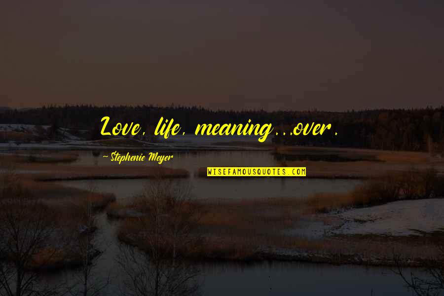 Life Meaning Love Quotes By Stephenie Meyer: Love, life, meaning...over.