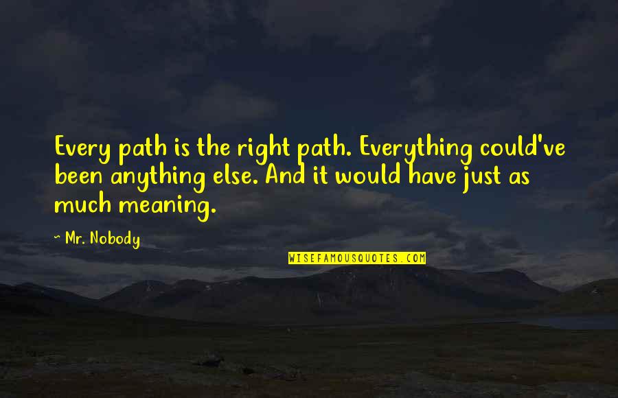 Life Meaning Quotes By Mr. Nobody: Every path is the right path. Everything could've Life Meaning Quotes By Mr. Nobody: Every path is the right path. Everything could've