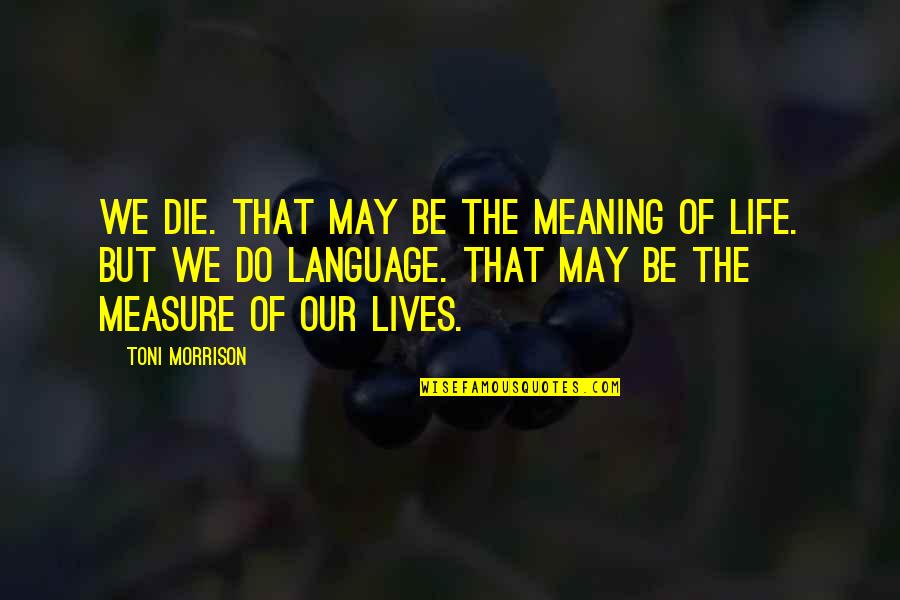 Life Meaning Quotes By Toni Morrison: We die. That may be the meaning of Life Meaning Quotes By Toni Morrison: We die. That may be the meaning of