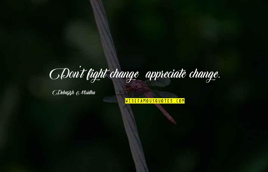 Life Meaning Short Quotes By Debasish Mridha: Don't fight change; appreciate change. Life Meaning Short Quotes By Debasish Mridha: Don't fight change; appreciate change.