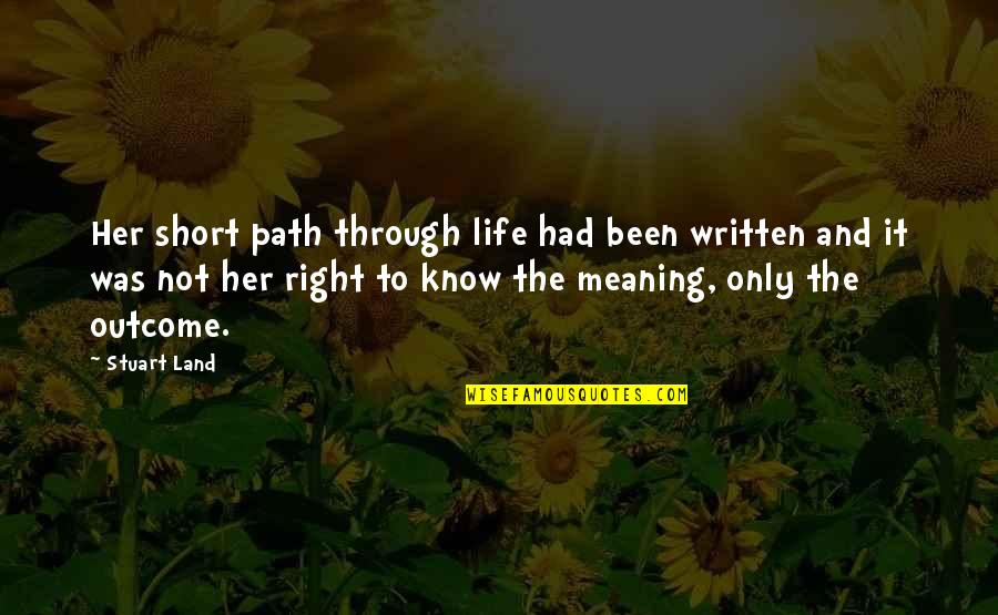Life Meaning Short Quotes By Stuart Land: Her short path through life had been written Life Meaning Short Quotes By Stuart Land: Her short path through life had been written
