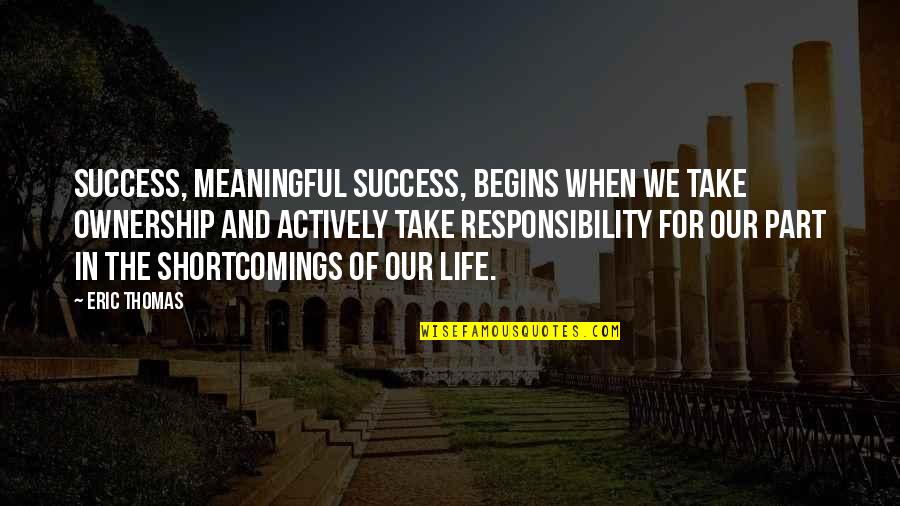 Life Meaningful Quotes By Eric Thomas: Success, meaningful success, begins when we take ownership