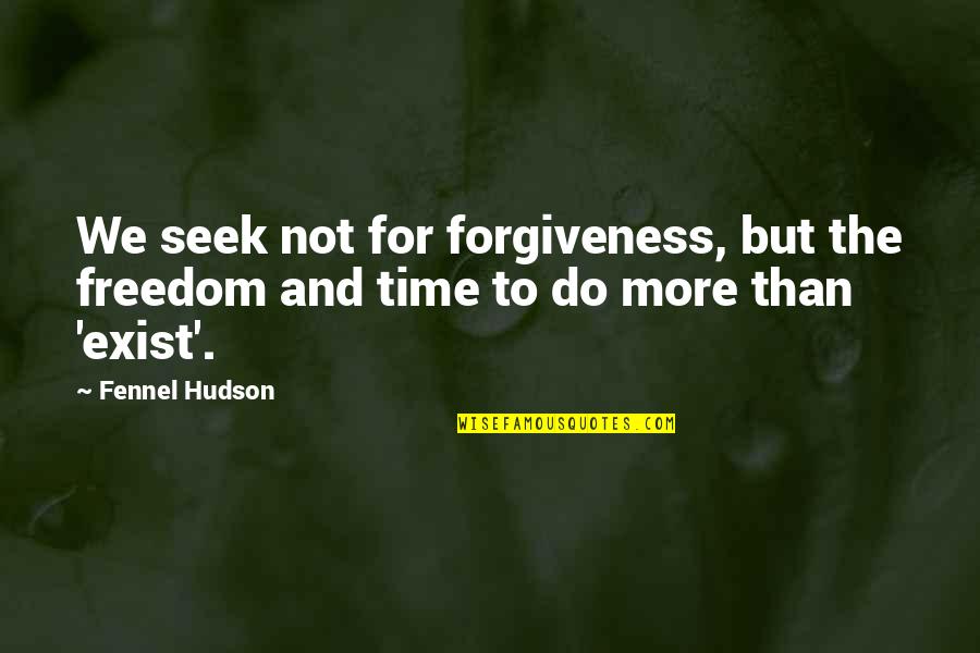 Life Meaningful Quotes By Fennel Hudson: We seek not for forgiveness, but the freedom