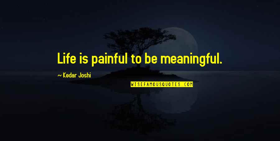 Life Meaningful Quotes By Kedar Joshi: Life is painful to be meaningful.