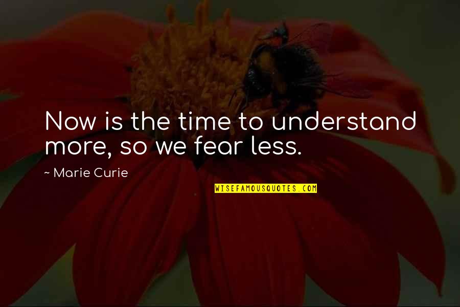 Life Meaningful Quotes By Marie Curie: Now is the time to understand more, so