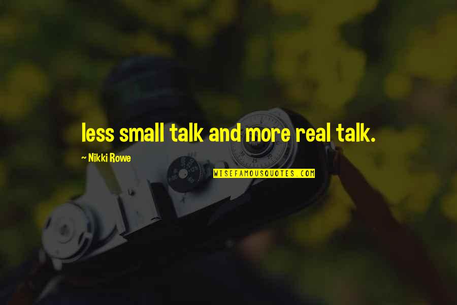 Life Meaningful Quotes By Nikki Rowe: less small talk and more real talk.