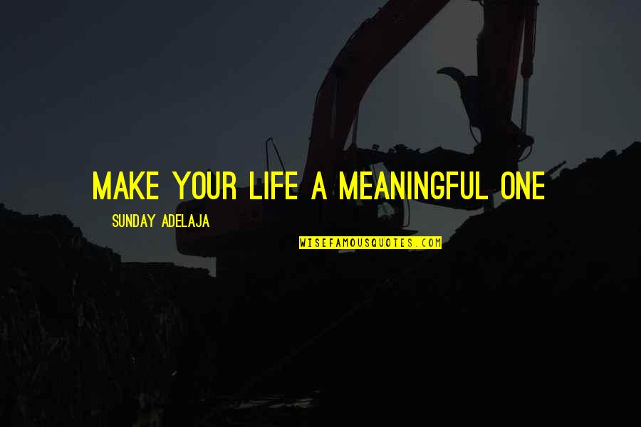 Life Meaningful Quotes By Sunday Adelaja: Make your life a meaningful one