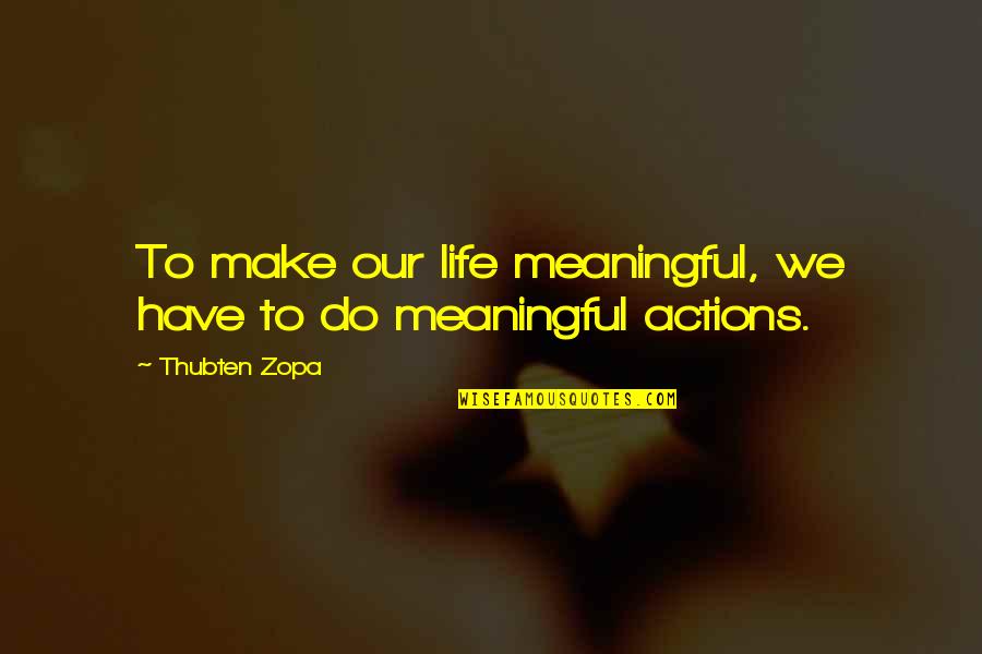 Life Meaningful Quotes By Thubten Zopa: To make our life meaningful, we have to