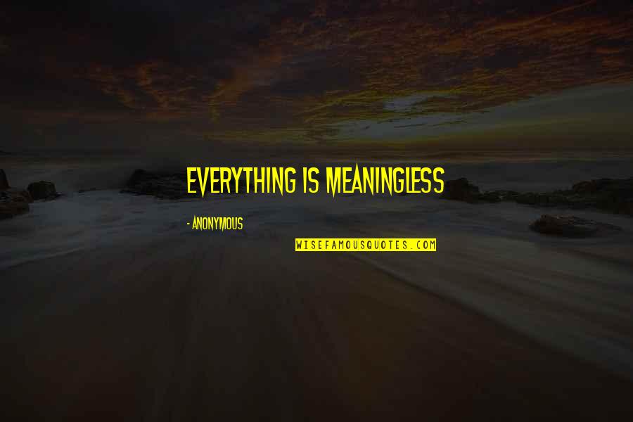 Life Meaningless Quotes By Anonymous: Everything is meaningless Life Meaningless Quotes By Anonymous: Everything is meaningless