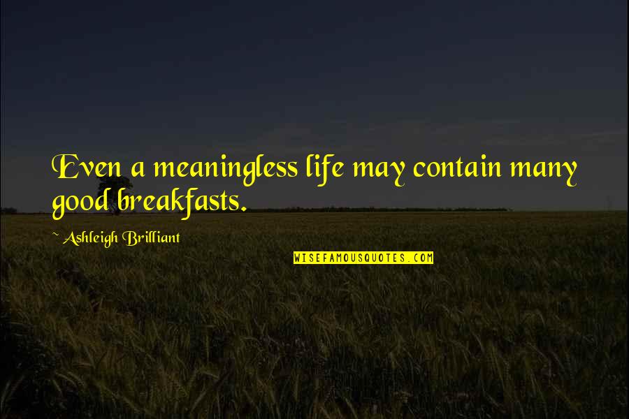 Life Meaningless Quotes By Ashleigh Brilliant: Even a meaningless life may contain many good Life Meaningless Quotes By Ashleigh Brilliant: Even a meaningless life may contain many good