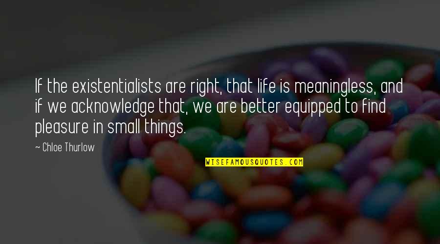 Life Meaningless Quotes By Chloe Thurlow: If the existentialists are right, that life is Life Meaningless Quotes By Chloe Thurlow: If the existentialists are right, that life is