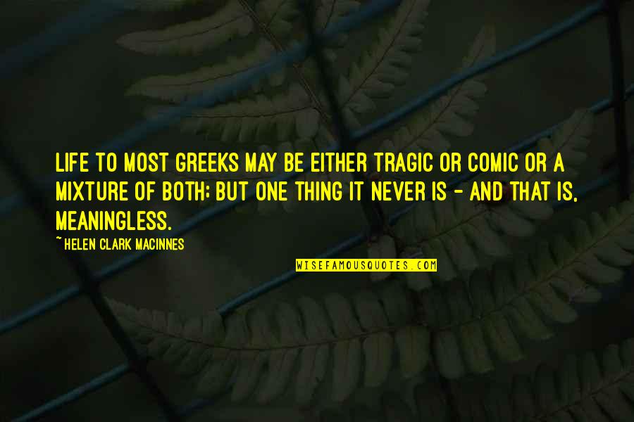 Life Meaningless Quotes By Helen Clark MacInnes: Life to most Greeks may be either tragic Life Meaningless Quotes By Helen Clark MacInnes: Life to most Greeks may be either tragic