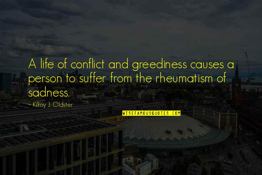 Life Meaningless Quotes By Kilroy J. Oldster: A life of conflict and greediness causes a Life Meaningless Quotes By Kilroy J. Oldster: A life of conflict and greediness causes a