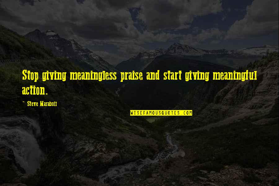 Life Meaningless Quotes By Steve Maraboli: Stop giving meaningless praise and start giving meaningful Life Meaningless Quotes By Steve Maraboli: Stop giving meaningless praise and start giving meaningful