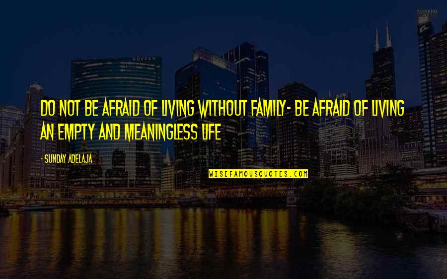 Life Meaningless Quotes By Sunday Adelaja: Do not be afraid of living without family- Life Meaningless Quotes By Sunday Adelaja: Do not be afraid of living without family-