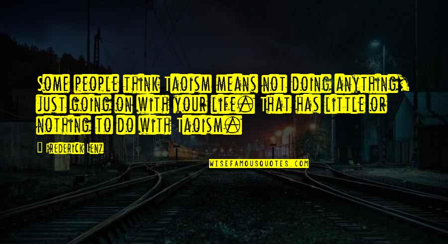 Life Means Nothing Quotes By Frederick Lenz: Some people think Taoism means not doing anything, Life Means Nothing Quotes By Frederick Lenz: Some people think Taoism means not doing anything,