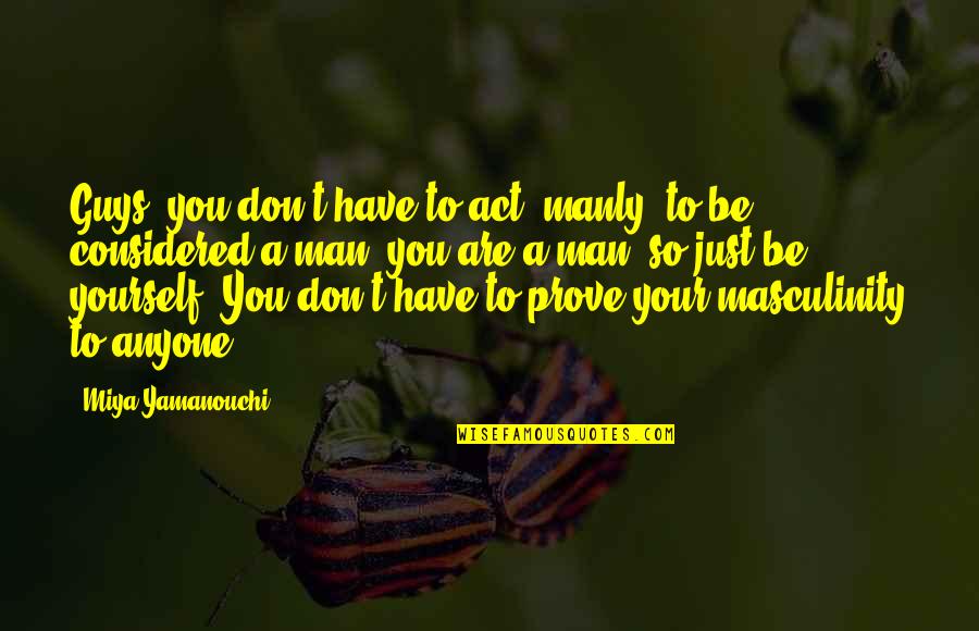 Life Means Nothing Quotes By Miya Yamanouchi: Guys, you don't have to act "manly" to Life Means Nothing Quotes By Miya Yamanouchi: Guys, you don't have to act "manly" to