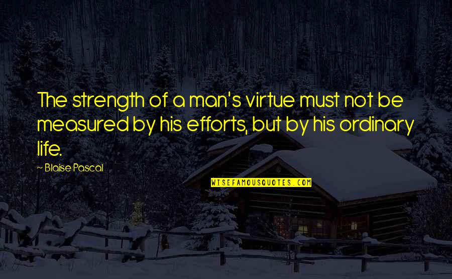 Life Measured Quotes By Blaise Pascal: The strength of a man's virtue must not