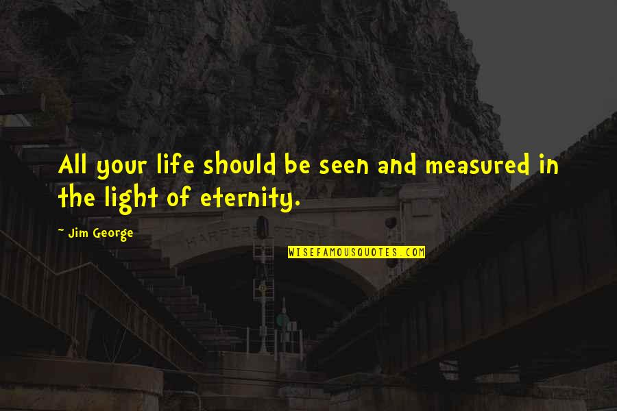 Life Measured Quotes By Jim George: All your life should be seen and measured