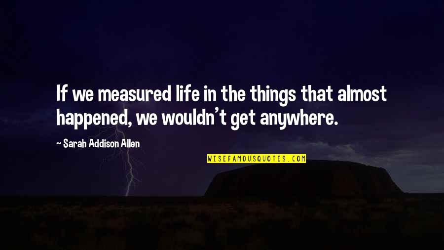 Life Measured Quotes By Sarah Addison Allen: If we measured life in the things that