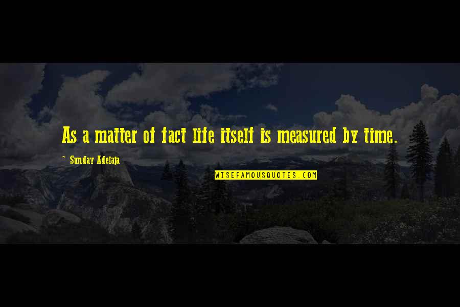 Life Measured Quotes By Sunday Adelaja: As a matter of fact life itself is