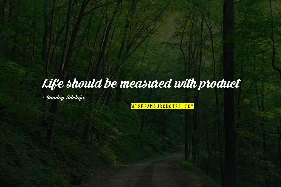 Life Measured Quotes By Sunday Adelaja: Life should be measured with product