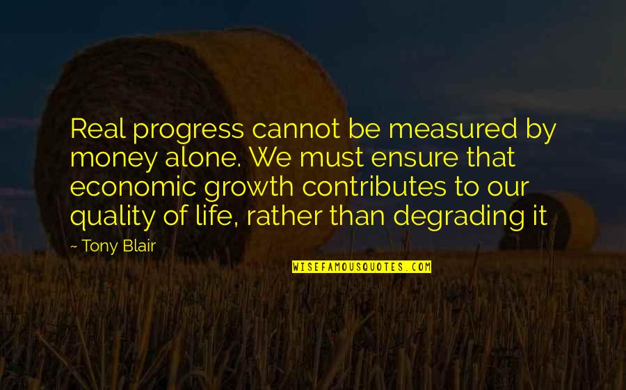 Life Measured Quotes By Tony Blair: Real progress cannot be measured by money alone.