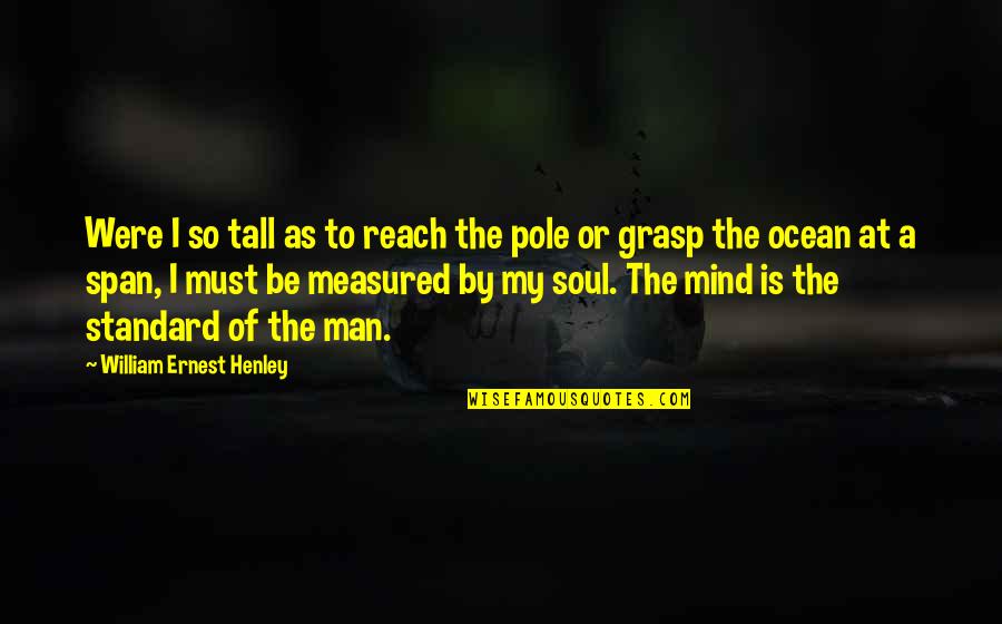 Life Measured Quotes By William Ernest Henley: Were I so tall as to reach the