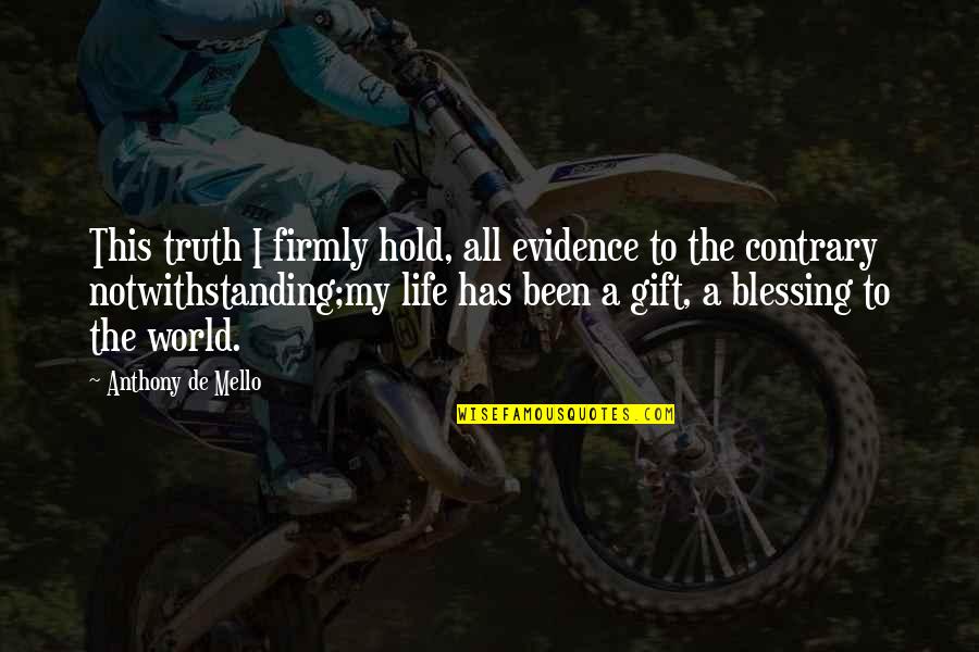 Life Mello Quotes By Anthony De Mello: This truth I firmly hold, all evidence to