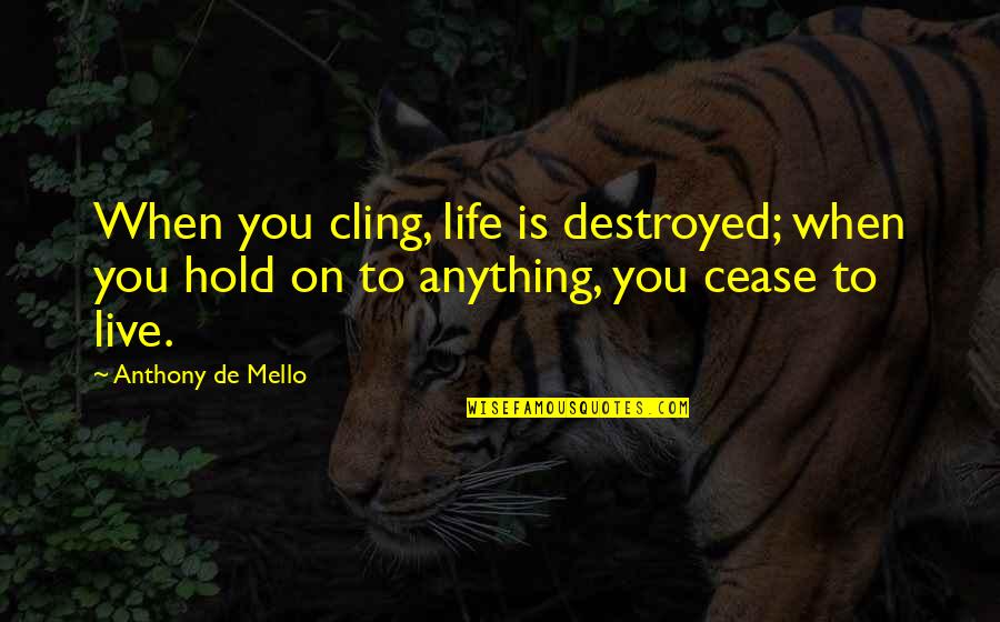 Life Mello Quotes By Anthony De Mello: When you cling, life is destroyed; when you