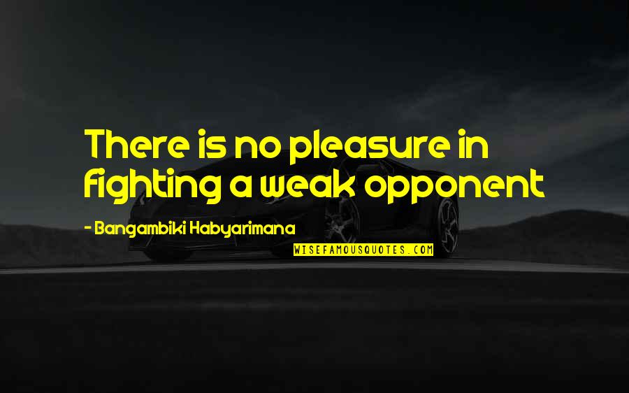 Life Mello Quotes By Bangambiki Habyarimana: There is no pleasure in fighting a weak