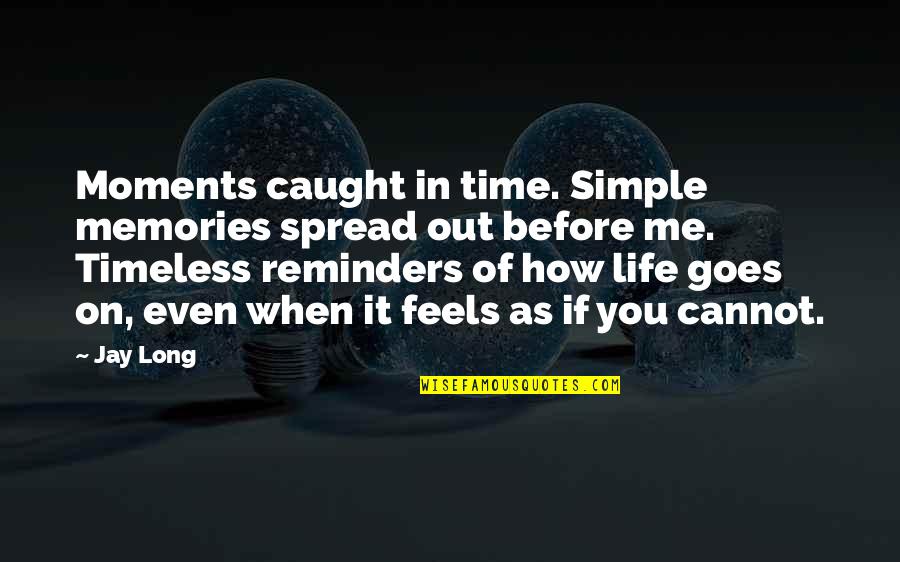 Life Memories Quotes By Jay Long: Moments caught in time. Simple memories spread out
