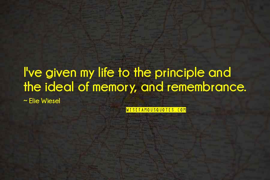 Life Memory Quotes By Elie Wiesel: I've given my life to the principle and