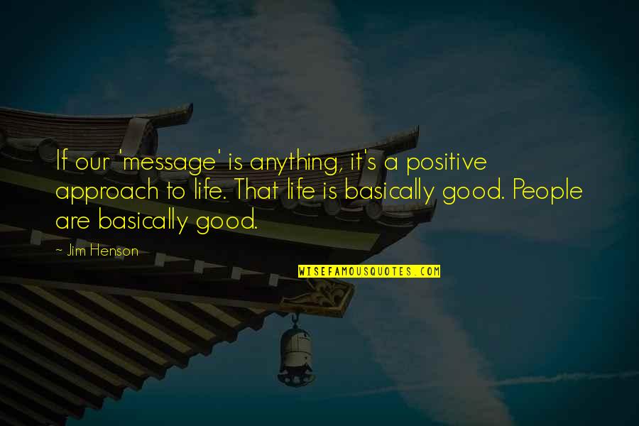 Life Messages Quotes By Jim Henson: If our 'message' is anything, it's a positive
