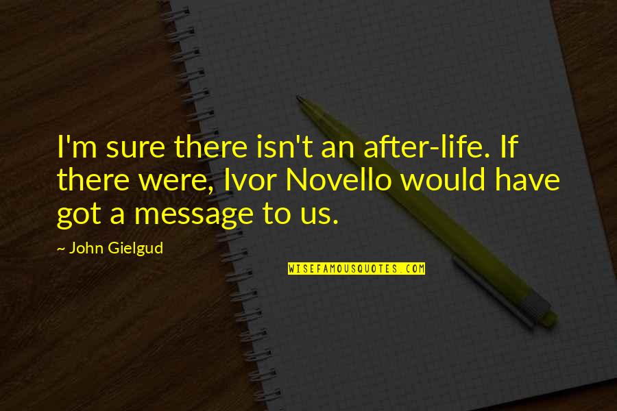 Life Messages Quotes By John Gielgud: I'm sure there isn't an after-life. If there Life Messages Quotes By John Gielgud: I'm sure there isn't an after-life. If there