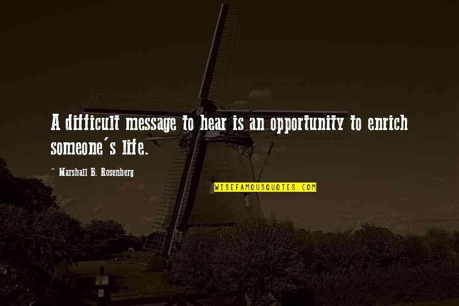 Life Messages Quotes By Marshall B. Rosenberg: A difficult message to hear is an opportunity Life Messages Quotes By Marshall B. Rosenberg: A difficult message to hear is an opportunity