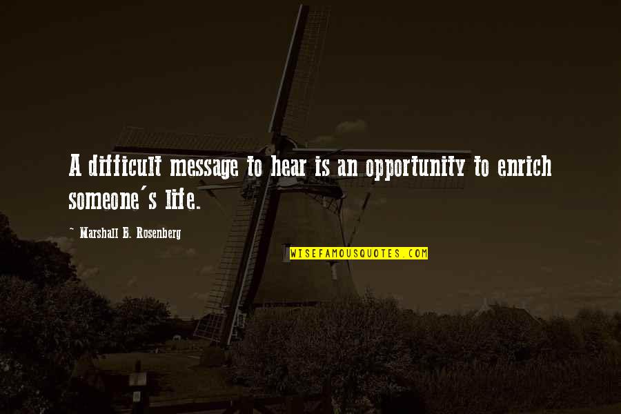 Life Messages Quotes By Marshall B. Rosenberg: A difficult message to hear is an opportunity