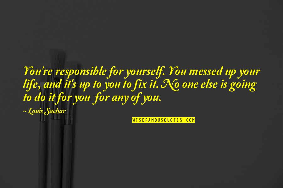 Life Messed Up Quotes By Louis Sachar: You're responsible for yourself. You messed up your Life Messed Up Quotes By Louis Sachar: You're responsible for yourself. You messed up your