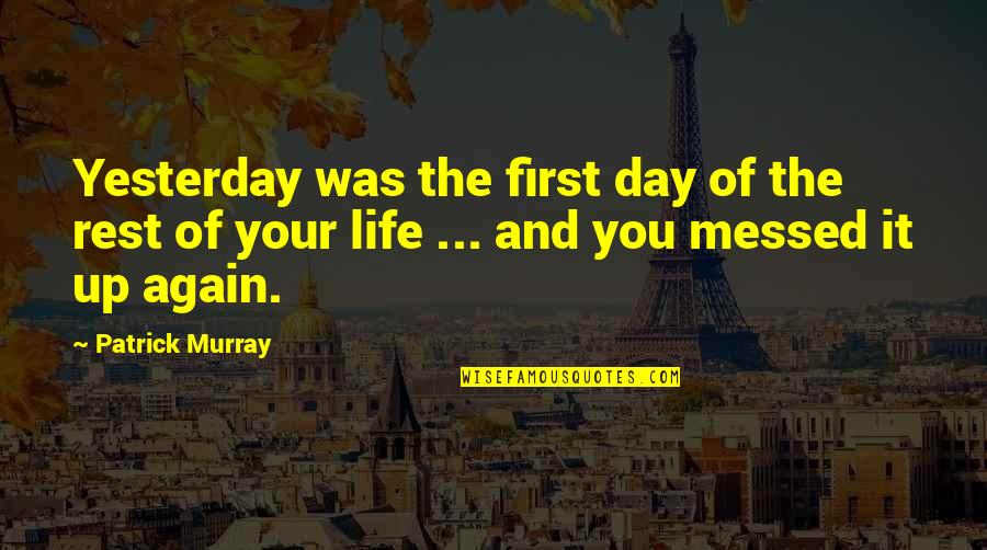 Life Messed Up Quotes By Patrick Murray: Yesterday was the first day of the rest Life Messed Up Quotes By Patrick Murray: Yesterday was the first day of the rest