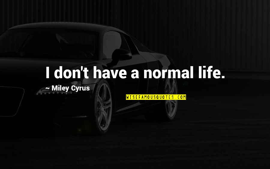Life Miley Cyrus Quotes By Miley Cyrus: I don't have a normal life.