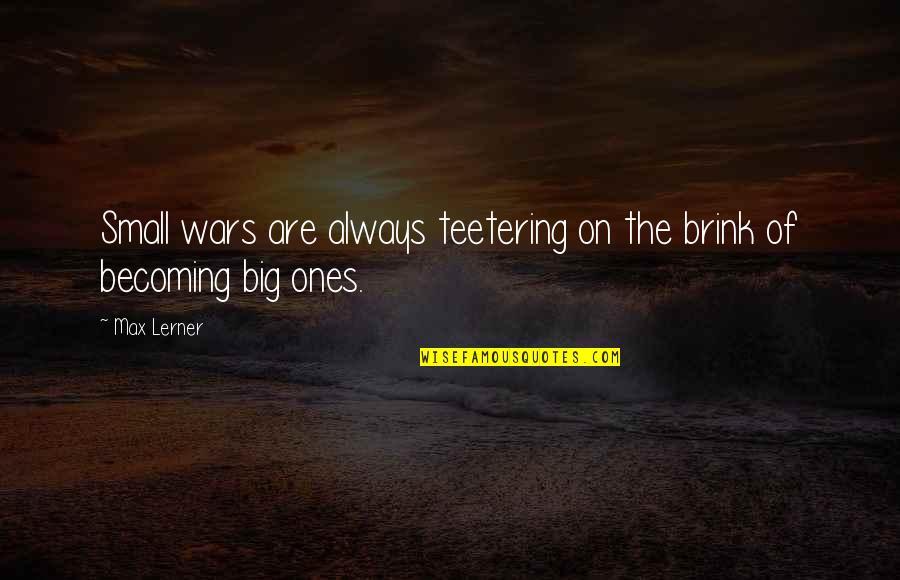 Life Minding Your Own Business Quotes By Max Lerner: Small wars are always teetering on the brink
