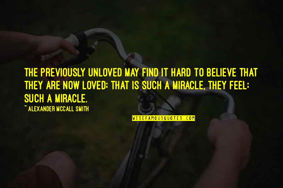 Life Miracles Quotes By Alexander McCall Smith: The previously unloved may find it hard to Life Miracles Quotes By Alexander McCall Smith: The previously unloved may find it hard to