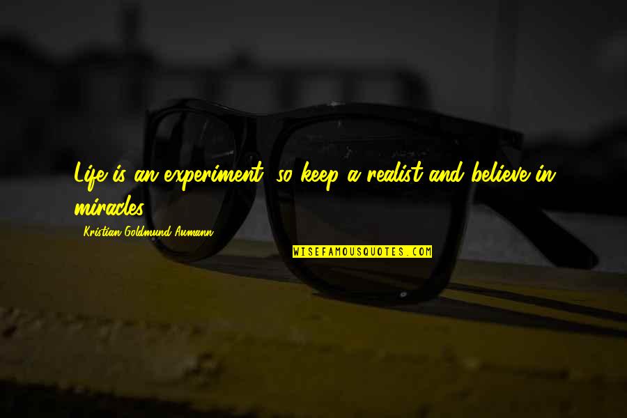 Life Miracles Quotes By Kristian Goldmund Aumann: Life is an experiment; so keep a realist Life Miracles Quotes By Kristian Goldmund Aumann: Life is an experiment; so keep a realist