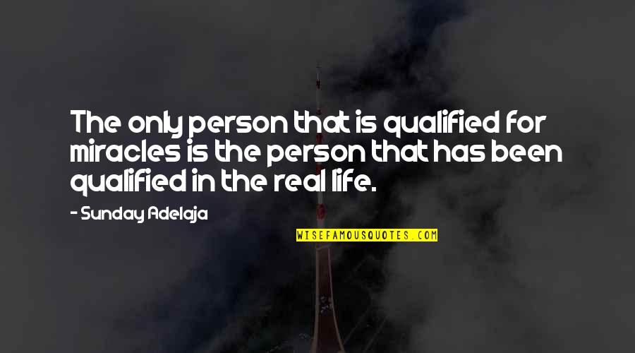 Life Miracles Quotes By Sunday Adelaja: The only person that is qualified for miracles Life Miracles Quotes By Sunday Adelaja: The only person that is qualified for miracles