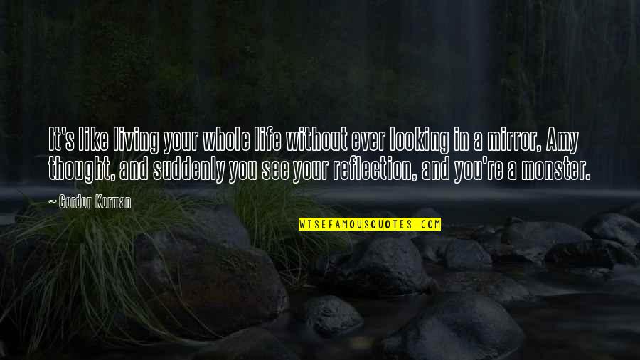 Life Mirror Quotes By Gordon Korman: It's like living your whole life without ever Life Mirror Quotes By Gordon Korman: It's like living your whole life without ever