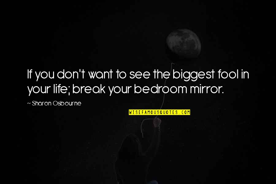 Life Mirror Quotes By Sharon Osbourne: If you don't want to see the biggest Life Mirror Quotes By Sharon Osbourne: If you don't want to see the biggest
