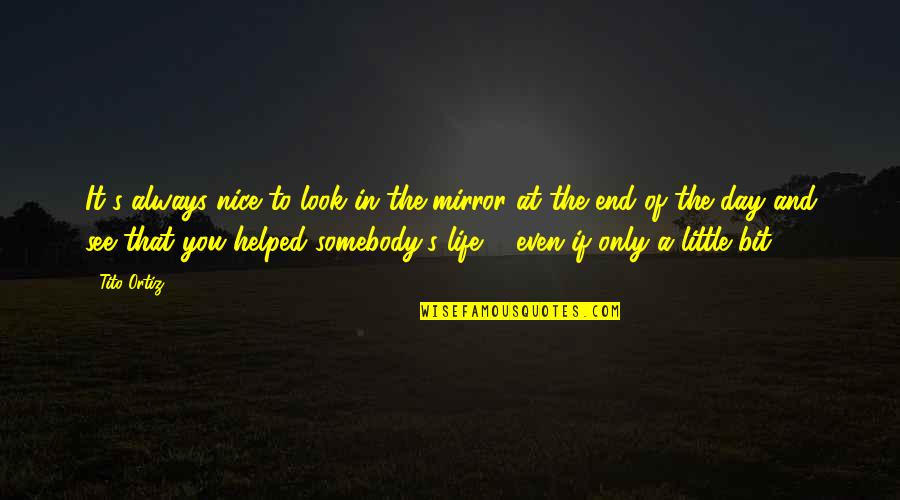Life Mirror Quotes By Tito Ortiz: It's always nice to look in the mirror Life Mirror Quotes By Tito Ortiz: It's always nice to look in the mirror