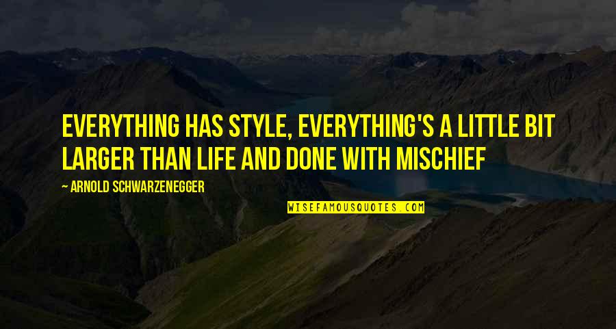Life Mischief Quotes By Arnold Schwarzenegger: Everything has style, everything's a little bit larger