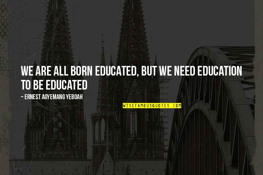 Life Mistakes And Learning Quotes By Ernest Agyemang Yeboah: we are all born educated, but we need