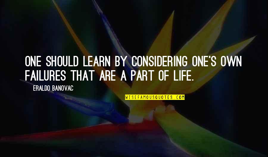 Life Mistakes Learning Quotes By Eraldo Banovac: One should learn by considering one's own failures